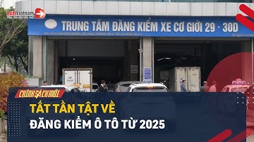 Đăng Kiểm Ô Tô Từ 01/01/2025: Thủ Tục, Phí Và Chu Kỳ Đăng Kiểm | LuatVietnam.vn