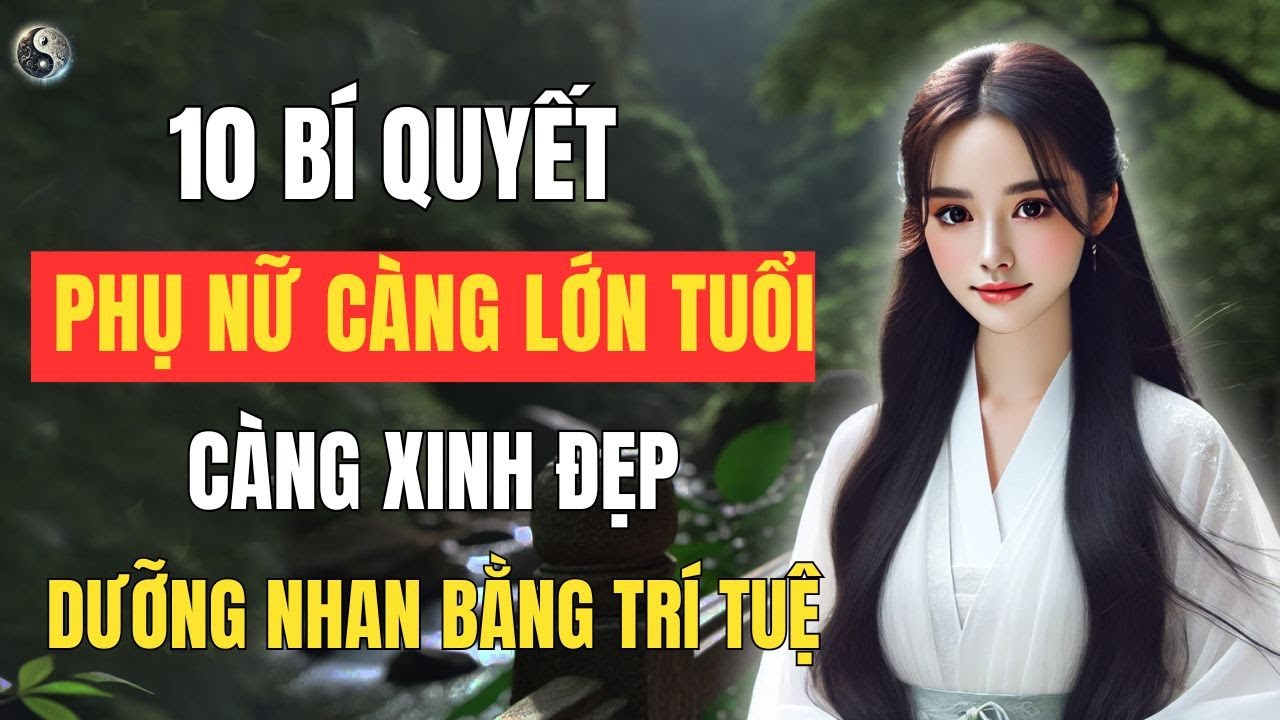 10 Bí Quyết Khiến Phụ Nữ Càng Lớn Tuổi Càng Đẹp – Dưỡng Nhan Bằng Trí Tuệ  | Thuật Cổ Nhân Tâm