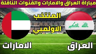 موعد مباراة العراق والامارات الاولمبي والقنوات الناقلة