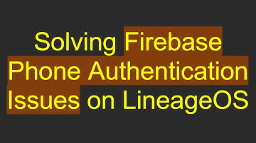 Solving Firebase Phone Authentication Issues on LineageOS