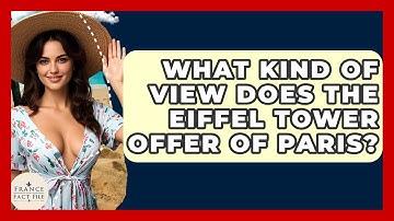 What Kind Of View Does The Eiffel Tower Offer Of Paris? - France Fact File