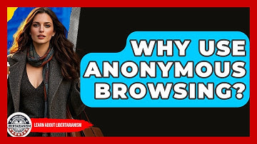 Why Use Anonymous Browsing? - Learn About Libertarianism