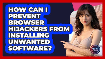 How Can I Prevent Browser Hijackers From Installing Unwanted Software? - Get Rid Of Guide