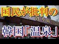 【韓国の温泉が大変】500以上ある温泉が悲惨な状態です…