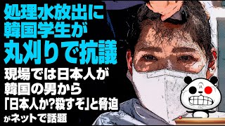 処理水放出に韓国学生が丸刈りで抗議現場では日本人が韓国の男から…が話題