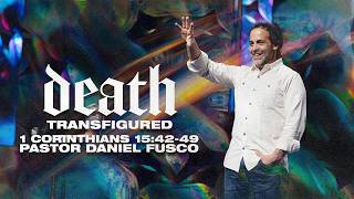 Death Transfigured (1 Corinthians 15:42-49) - Pastor Daniel Fusco Death Transfigured (1 Corinthians 15:42-49) - Pastor Daniel Fusco