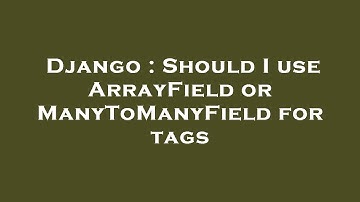Django : Should I use ArrayField or ManyToManyField for tags