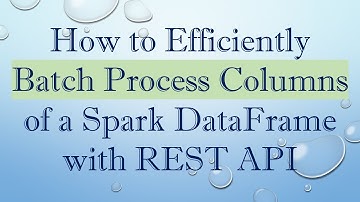 How to Efficiently Batch Process Columns of a Spark DataFrame with REST API