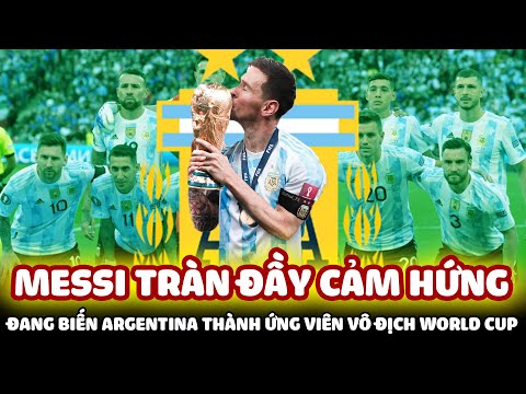MESSI TRÀN ĐẦY CẢM HỨNG ĐANG BIẾN ARGENTINA THÀNH ỨNG VIÊN VÔ ĐỊCH WORLD CUP