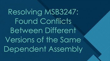 Resolving MSB3247: Found Conflicts Between Different Versions of the Same Dependent Assembly