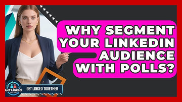 Why Segment Your LinkedIn Audience With Polls? - Get Linked Together