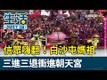 信眾嗨翻！白沙屯媽祖 三進三退衝進朝天宮【生活資訊】