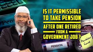 Is it Permissible to take Pension after one Retired from a Government Job? - Dr Zakir Naik