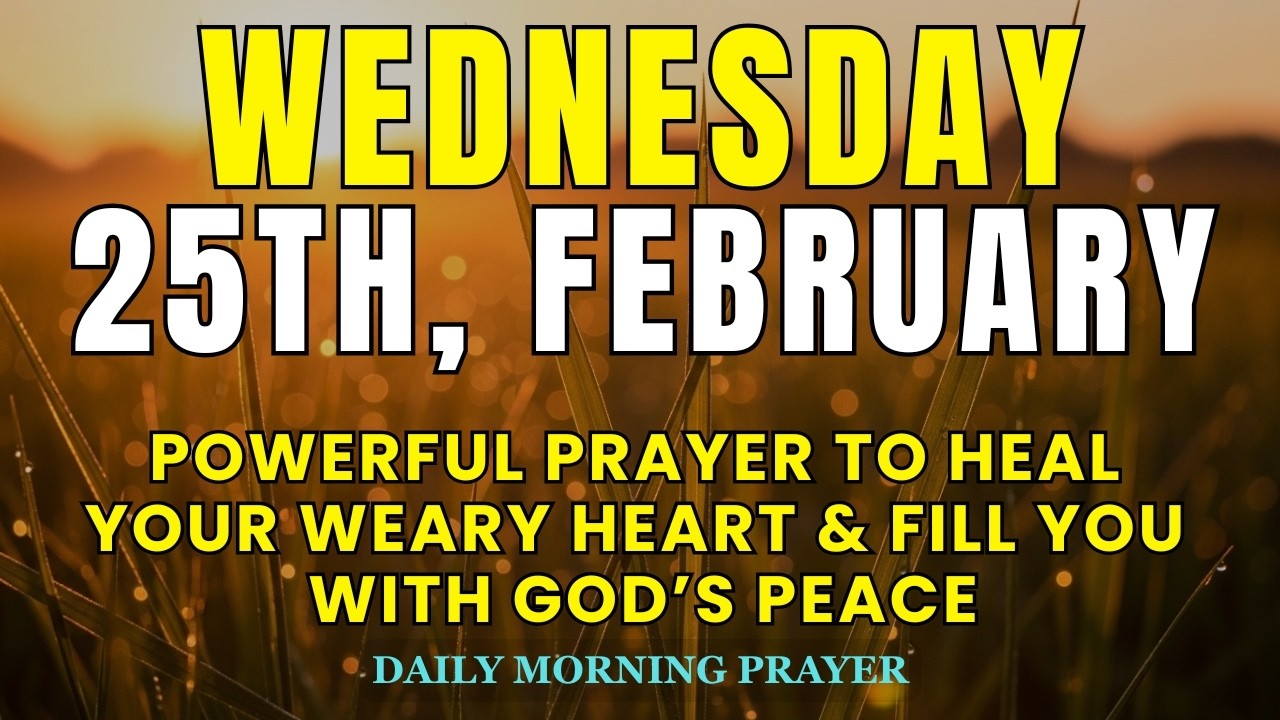 Wednesday, 25th February | Powerful Prayer to Heal Your Weary Heart & Fill You with God’s Peace