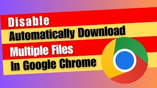 how to disable automatically download multiple files in google chrome