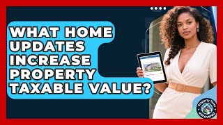 What Home Updates Increase Property Taxable Value? - Property Taxes Uncovered