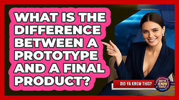 What Is The Difference Between A Prototype And A Final Product? - Did Ya Know This
