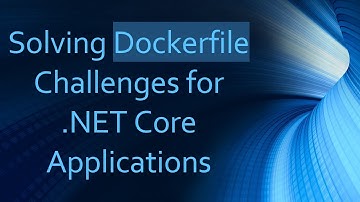 Solving Dockerfile Challenges for .NET Core Applications