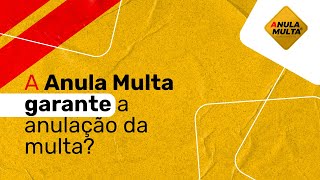 A Anula Multa garante a anulação da multa?