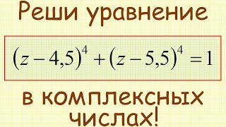 Как решить уравнение (z−4,5)^4+(z−5,5)^4=1 в комплексных числах?