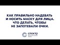 Как правильно надевать и носить маску для лица. Что делать, чтобы не запотевали очки.