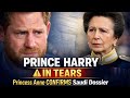 “Prince Harry Breaks Down in Tears as Princess Anne Confirms the Saudi Dossier Exists”