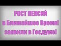 РОСТ ПЕНСИЙ в Ближайшее Время! заявили в Госдуме!