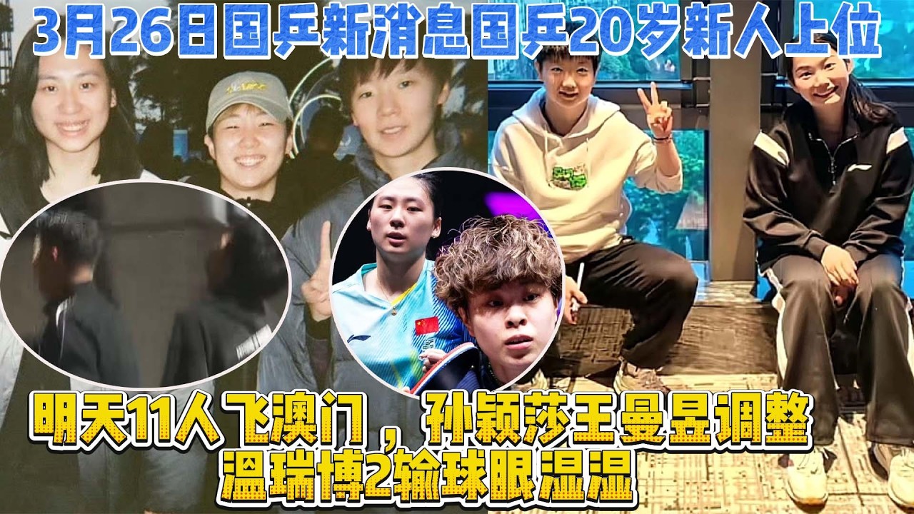 3月26日國乒新消息國乒20歲新人上位，明天11人飛澳門 ，孫穎莎王曼昱調整 ，溫瑞博2輸球眼濕濕