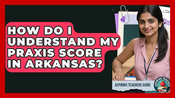 How Do I Understand My Praxis Score In Arkansas? - Aspiring Teacher Guide