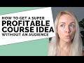 5 Ways to Find Your Profitable Course Idea - even Without An Email List