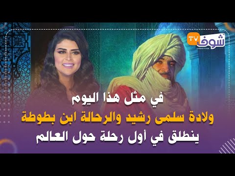 في مثل هذا اليوم ولادة سلمى رشيد والرحالة ابن بطوطة ينطلق في أول رحلة حول العالم