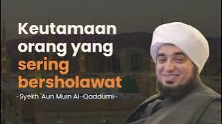 Keutamaan orang yang sering bersholawat - Syekh 'Aun Muin Al-Qaddumi