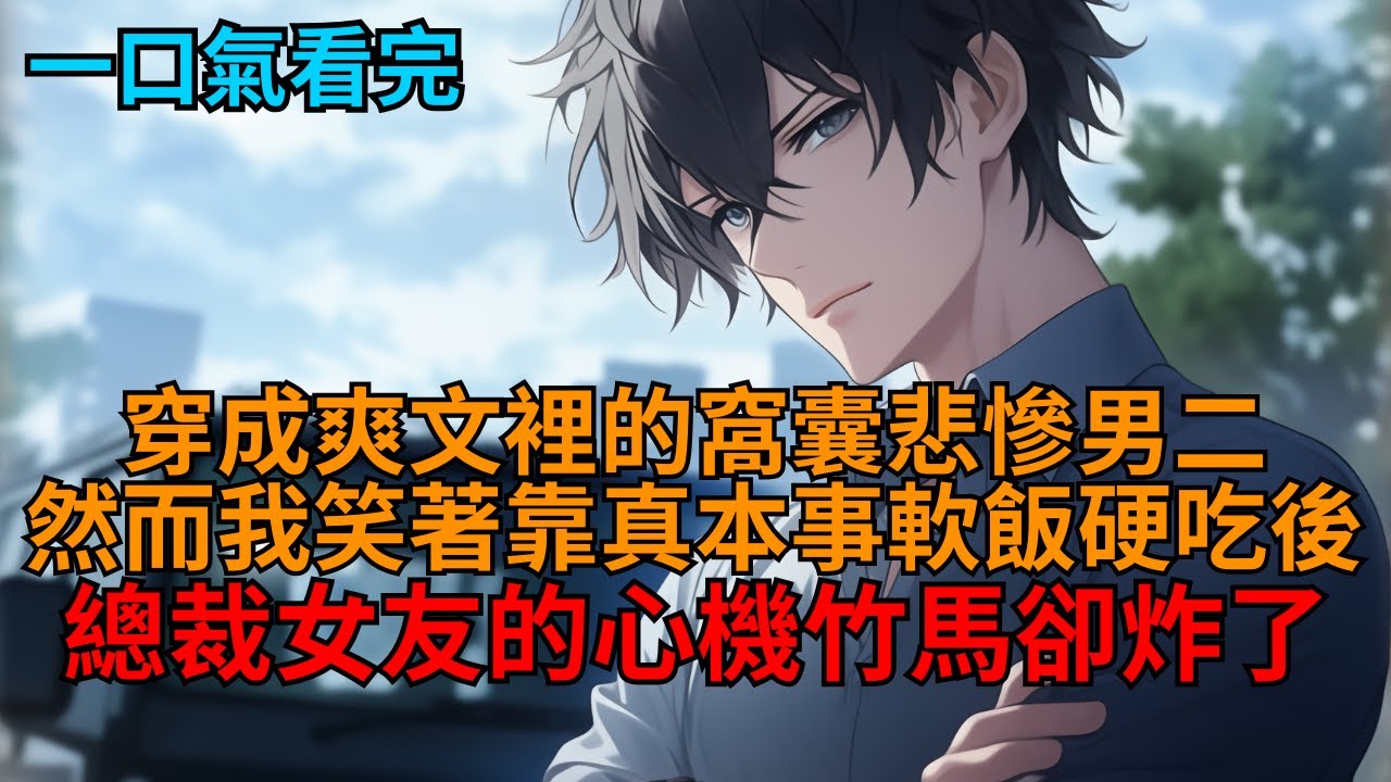 【甜文】穿書爽文裡的窩囊悲慘男二。然而我笑著靠真本事軟飯硬吃，少走十年彎路，總裁女友的心機竹馬卻被我整破防了！  #小说推荐 #一口气看完