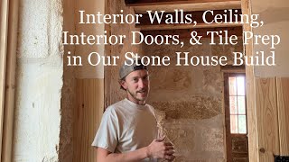 Episode 14: Interior Walls, Ceiling, Interior Doors, and Tile Preparation in Our Stone House Build