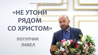 Потупчик П.Я - Не утони рядом со Христом | ЕХБ Преображение, Бегомль