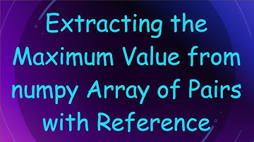 Extracting the Maximum Value from numpy Array of Pairs with Reference