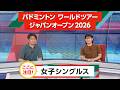 【女子シングルス編】 ここに注目！バドミントン ワールドツアー ジャパンオープン 2026