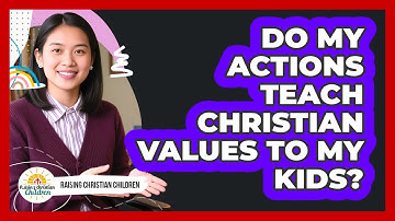 Do My Actions Teach Christian Values To My Kids?