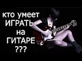 кто умеет ИГРАТЬ НА ГИТАРЕ ??? и как это определить?