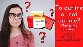 OUTLINING YOUR NOVEL • Should you outline your novel? • Idea to First Draft Mini Series, Part 3