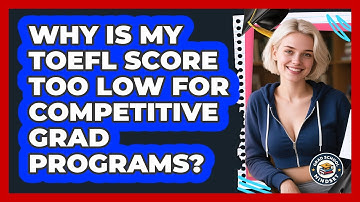 Why Is My TOEFL Score Too Low For Competitive Grad Programs? - Grad School Mindset