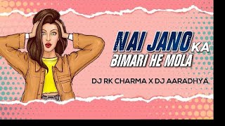 NAI JANO KA BIMARI HE MOLA (DJ RK &  DJ AARADHYA )