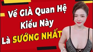 Về Già Quan Hệ Kiểu Này Là Sướng Và An Toàn Nhất | Giang Venux