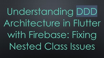 Understanding DDD Architecture in Flutter with Firebase: Fixing Nested Class Issues