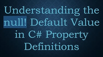 Understanding the null! Default Value in C# Property Definitions