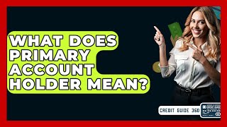 What Does Primary Account Holder Mean? - Creditguide360.Com
