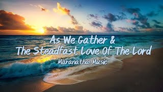 As We Gather & The Steadfast Love Of The Lord (Maranatha! Music) Lyrics