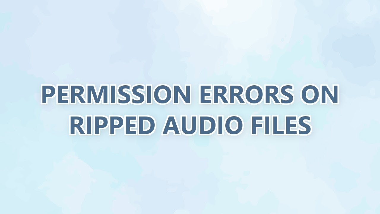 Permission Errors on ripped audio files - YouTube