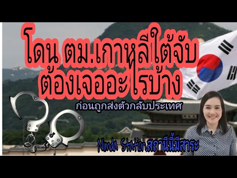 โดน ตม.เกาหลีใต้จับตัวต้องเจออะไรบ้าง ก่อนส่งตัวกลับไทย