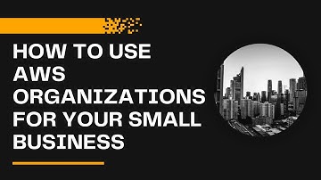 AWS Organizations: How to Use For Your Small Business